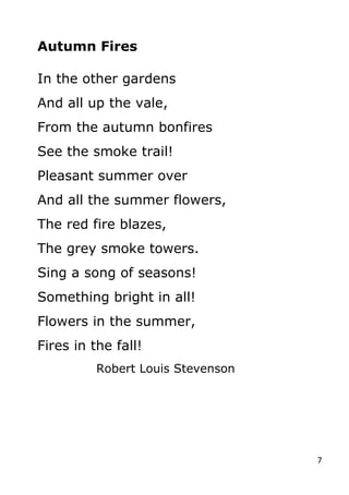 7
Autumn Fires
In the other gardens
And all up the vale,
From the autumn bonfires
See the smoke trail!
Pleasant summer ove...