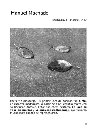 8
Manuel Machado
Sevilla,1874 – Madrid, 1947
Poeta y dramaturgo. Su primer libro de poemas fue Alma,
de carácter modernist...