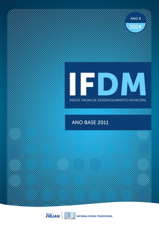 IFDM edição 2014 | ANO BASE 2011
IFDMÍNDICE FIRJAN DE DESENVOLVIMENTO MUNICIPAL
ANO 6
2014
1
IFDMÍNDICE FIRJAN DE DESENVOL...