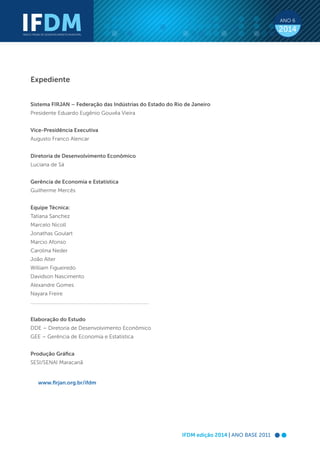 IFDM edição 2014 | ANO BASE 2011
IFDMÍNDICE FIRJAN DE DESENVOLVIMENTO MUNICIPAL
ANO 6
2014
Expediente
Sistema FIRJAN – Fed...