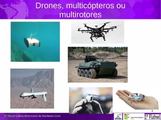 4
1º Fórum Latino-Americano de Hardware Livre1º Fórum Latino-Americano de Hardware Livre
Drones, multicópteros ou
multirotores