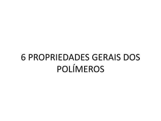 6 PROPRIEDADES GERAIS DOS
POLÍMEROS
 
