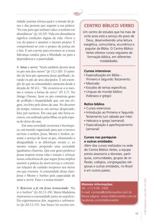 11
VidaPastoral•ano56•nº-305
nidade joanina reforça qual é a missão de Je-
sus e das pessoas que seguem a sua prática:
“Eu vim para que tenham vida e a tenham em
abundância” (Jo 10,10). Vida em abundância
significa condições dignas de vida. Ouvir a
voz do pastor é assumir o mesmo projeto. É
comprometer-se com o projeto da justiça até
o fim. É um convite para revermos se a nossa
liderança conduz para a liberdade ou para a
dependência e a passividade.
4. Amar e servir. “Vocês também devem lavar
os pés uns dos outros” (Jo 13,1-20). O episó-
dio do lava-pés apresenta Jesus ajoelhado, la-
vando os pés de seus discípulos. É um exem-
plo do que as comunidades cantavam desde a
década de 50 d.C.: “Ele esvaziou-se a si mes-
mo e tomou a forma de servo” (Fl 2,7). No
Antigo Oriente, lavar os pés constituía gesto
de acolhida e hospitalidade que, em sua ori-
gem, era feito pelo dono da casa. No decorrer
do tempo, tornou-se um serviço desprezado,
feito por escravos. Em casa que não havia es-
cravos, era realizado pelas filhas ou pela espo-
sa do dono da casa.
Em uma sociedade escravista e hierárqui-
ca, um mundo organizado para que o escravo
servisse o senhor, Jesus, Mestre e Senhor, as-
sume o serviço de lavar os pés, eliminando a
desigualdade e as diferenças sociais e, ao
mesmo tempo, propondo uma sociedade
igualitária e fraterna. Que esse gesto profético
possa inspirar nossa vida e missão e reforçar
nossa consciência de que seguir Jesus implica
assumir a prática do amor-serviço e concreti-
zar relações de cuidado recíproco nos meios
em que vivemos. A comunidade deixa claro:
Jesus é Mestre e Senhor pela capacidade de
amar e servir. Essa é a nossa missão!
5. Reavivar a fé em Jesus ressuscitado. “Eu
vi o Senhor” (Jo 20,11-18). Maria Madalena
representa a comunidade junto ao sepulcro.
Ela experimentou dor, angústia e sofrimen-
to (Jo 20,11-15). Sua busca foi escrita ten-
Cursos intensivos
Especialização em Bíblia –
Primeiro e Segundo Testamento
Mestrado
Estudos de temas específicos
Línguas do mundo bíblico
(hebraico e grego)
Retiro bíblico
Cursos extensivos
Introdução ao Primeiro e Segundo
Testamento (um sábado por mês)
Hebraico e grego (semanal)
Especialização e aperfeiçoamento
(semanal)
Cursos nas paróquias
e outras entidades
Além dos cursos realizados na sede
do Centro Bíblico Verbo, a equipe
presta assessoria a dioceses, paró-
quias, comunidades, grupos de re-
flexão, colégios, congregações reli-
giosas e outras entidades, no Brasil
e em outros países.
CENTRO BÍBLICO VERBO
Um centro de estudos que há mais de
vinte anos está a serviço do povo de
Deus, desenvolvendo uma leitura
exegética, comunitária, ecumênica e
popular da Bíblia. O Centro Bíblico
Verbo oferece cursos regulares de
formação bíblica, em diferentes
modalidades.
Maiores informações:
Tel.: (11) 5181.7450
E-mail: contato@cbiblicoverbo.com.br
Nossa página: www.cbiblicoverbo.com.br
facebook.com/cbiblicoverbo
 