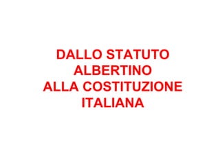 DALLO STATUTO
ALBERTINO
ALLA COSTITUZIONE
ITALIANA

 