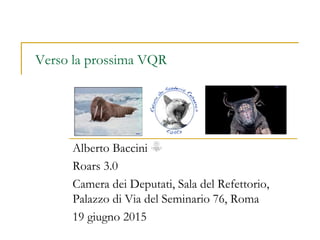 Verso la prossima VQR
Alberto Baccini
Roars 3.0
Camera dei Deputati, Sala del Refettorio,
Palazzo di Via del Seminario 76, Roma
19 giugno 2015
 