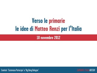 Verso le primarie
                   le idee di Matteo Renzi per l’Italia
                                                 10 novembre 2012




Comitati: “Castenaso Partecipa” e “Big Bang Bologna”                CAMBIAMO L’ITALIA ADESSO!
 