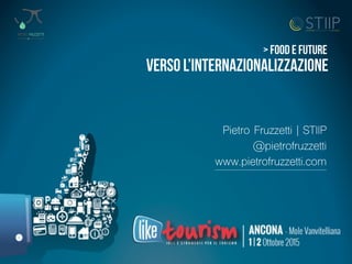 SOLUZIONI VERTICALI PER IL TUO BUSINESS
VERSO L’INTERNAZIONALIZZAZIONE
> Food e future
Pietro Fruzzetti | STIIP
@pietrofruzzetti 
www.pietrofruzzetti.com
 