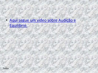 • Aqui segue um vídeo sobre Audição e
    Equilíbrio.




Todos
 