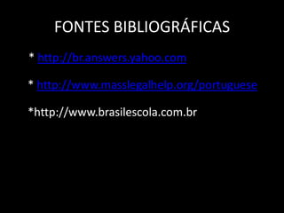 FONTES BIBLIOGRÁFICAS
* http://br.answers.yahoo.com
* http://www.masslegalhelp.org/portuguese
*http://www.brasilescola.com.br
 