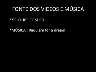 FONTE DOS VIDEOS E MÚSICA
*YOUTUBE.COM.BR
*MÚSICA : Requiem for a dream
 