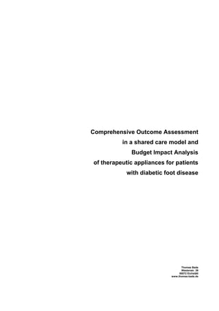 Comprehensive Outcome Assessment
          in a shared care model and
             Budget Impact Analysis
of therapeutic appliances for patients
           with diabetic foot disease




                                  Thomas Bade
                                  Westenstr. 39
                                 85072 Eichstätt
                            www.thomas-bade.de
 
