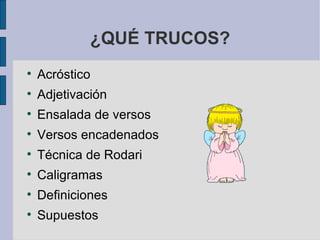 ¿QUÉ TRUCOS? <ul><li>Acróstico </li></ul><ul><li>Adjetivación </li></ul><ul><li>Ensalada de versos </li></ul><ul><li>Verso...