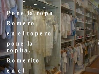Pone la ropa Romero en el ropero pone la ropita, Romerito en el roperito 