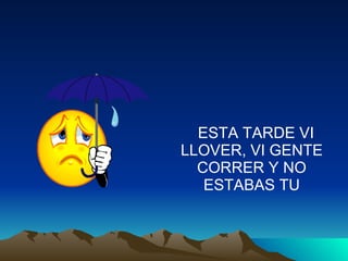 ESTA TARDE VI LLOVER, VI GENTE CORRER Y NO ESTABAS TU