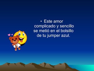 Este amor complicado y sencillo se metió en el bolsillo de tu jumper azul.