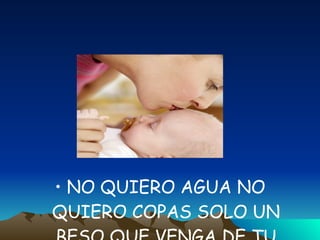 NO QUIERO AGUA NO QUIERO COPAS SOLO UN BESO QUE VENGA DE TU BOCA   