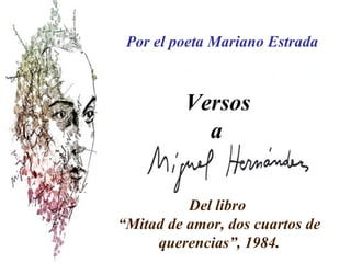 .
Versos
a
.
Del libro
“Mitad de amor, dos cuartos de
querencias”, 1984.
Por el poeta Mariano Estrada
 