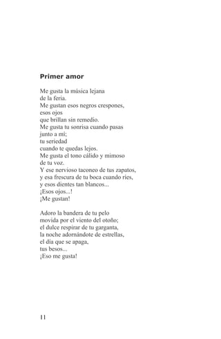 Primer amor

Me gusta la música lejana
de la feria.
Me gustan esos negros crespones,
esos ojos
que brillan sin remedio.
Me gusta tu sonrisa cuando pasas
junto a mí;
tu seriedad
cuando te quedas lejos.
Me gusta el tono cálido y mimoso
de tu voz.
Y ese nervioso taconeo de tus zapatos,
y esa frescura de tu boca cuando ríes,
y esos dientes tan blancos...
¡Esos ojos...!
¡Me gustan!

Adoro la bandera de tu pelo
movida por el viento del otoño;
el dulce respirar de tu garganta,
la noche adornándote de estrellas,
el día que se apaga,
tus besos...
¡Eso me gusta!




11
 