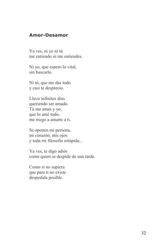 Amor-Desamor


Ya ves, ni yo ni tú
me entiendo ni me entiendes.

Ni yo, que espero lo vital,
sin buscarlo.

Ni tú, que me das todo
y casi te desprecio.

Llevo infinitos días
queriendo ser amado.
Tú me amas y yo,
que lo amé todo,
me niego a amarte a ti.

Se oponen mi persona,
mi corazón, mis ojos
y toda mi filosofía estúpida...

Ya ves, te digo adiós
como quien se despide de una tarde.

Como si no supiera
que para ti no existe
despedida posible.




                                      32
 