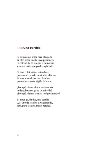 (1511) Una partida.



Si elegiste mi amor para olvidarte
de otro amor que te tuvo prisionera.
Si entendiste lo nuestro a tu manera
y no me diste tiempo de explicarte.

Si para ti fui sólo el estandarte
que ante el mundo mostrabas altanera.
Si nunca me dejaste ser bandera
que ondeara en tu rígido baluarte.

¿Por qué vienes ahora reclamando
tu derecho a ser parte de mi vida?
¿Por qué piensas que yo te sigo amando?

El amor es, de dos, una partida
y, si uno de los dos la va ganando,
será, para los dos, mano perdida.




91
 