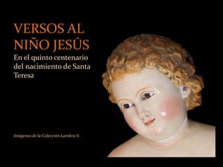 VERSOS AL
NIÑO JESÚS
En el quinto centenario
del nacimiento de Santa
Teresa
Imágenes de la Colección Lambra ©
 