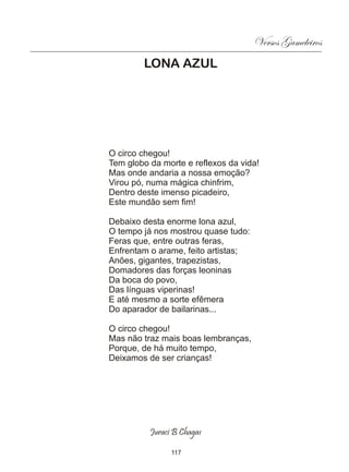 Versos Gameleiros
        LONA AZUL




O circo chegou!
Tem globo da morte e reflexos da vida!
Mas onde andaria a nossa emoção?
Virou pó, numa mágica chinfrim,
Dentro deste imenso picadeiro,
Este mundão sem fim!

Debaixo desta enorme lona azul,
O tempo já nos mostrou quase tudo:
Feras que, entre outras feras,
Enfrentam o arame, feito artistas;
Anões, gigantes, trapezistas,
Domadores das forças leoninas
Da boca do povo,
Das línguas viperinas!
E até mesmo a sorte efêmera
Do aparador de bailarinas...

O circo chegou!
Mas não traz mais boas lembranças,
Porque, de há muito tempo,
Deixamos de ser crianças!




          Juraci B Chagas

                117
 