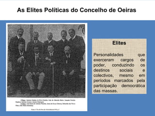 As Elites Políticas do Concelho de Oeiras  Elites Personalidades que exerceram cargos de poder, conduzindo os destinos sociais e colectivos, mesmo em períodos marcados pela participação democrática das massas. 