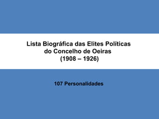 Lista Biográfica das Elites Políticas  do Concelho de Oeiras  (1908 – 1926) 107 Personalidades 