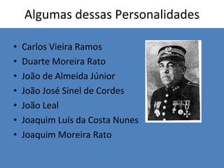 Algumas dessas Personalidades Carlos Vieira Ramos Duarte Moreira Rato João de Almeida Júnior João José Sinel de Cordes João Leal Joaquim Luís da Costa Nunes Joaquim Moreira Rato 