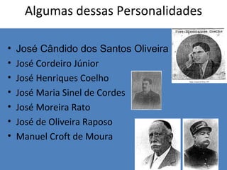 Algumas dessas Personalidades José Cândido dos Santos Oliveira José Cordeiro Júnior José Henriques Coelho José Maria Sinel de Cordes José Moreira Rato José de Oliveira Raposo Manuel Croft de Moura 