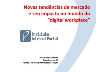 RICARDO SALDANHA
Presidente do IIP
ricardo.saldanha@intranetportal.org.br
Novas tendências de mercado
e seu impacto no mundo do
“digital workplace”
 