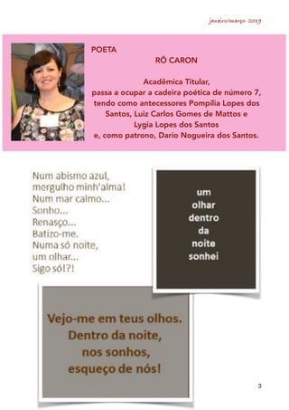 janeiro/março- 2019
3
POETA
RÔ CARON
Acadêmica Titular,
passa a ocupar a cadeira poética de número 7,
tendo como antecessores Pompília Lopes dos
Santos, Luiz Carlos Gomes de Mattos e
Lygia Lopes dos Santos
e, como patrono, Dario Nogueira dos Santos.
 