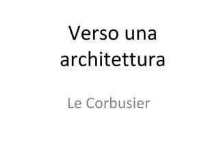 Verso una
architettura
Le Corbusier
 