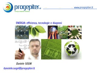 Approccio consapevole alla gestione dell'energia
                                                                 www.progepiter.it




           ENERGIA: efficienza, tecnologie e diagnosi




           Daniele SOGNI
daneiele.sogni@progepiter.it
  daniele.sogni@progepiter.it                                        www.progepiter.it
 