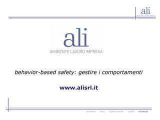 ambiente etica organizzazione qualità sicurezza
behavior-based safety: gestire i comportamenti
www.alisrl.it
 