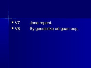  V7V7 Jona repent.Jona repent.
 V8V8 Sy geestelike oSy geestelike oë gaan oop.ë gaan oop.
 