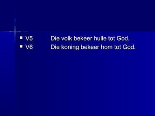  V5V5 Die volk bekeer hulle tot God.Die volk bekeer hulle tot God.
 V6V6 Die koning bekeer hom tot God.Die koning bekeer hom tot God.
 