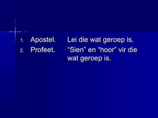 1.1. Apostel.Apostel. Lei die wat geroep is.Lei die wat geroep is.
2.2. Profeet.Profeet. “Sien” en “hoor” vir die“Sien” en “hoor” vir die
wat geroep is.wat geroep is.
 