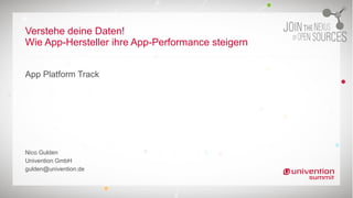 Verstehe deine Daten!
Wie App-Hersteller ihre App-Performance steigern
App Platform Track
Nico Gulden
Univention GmbH
gulden@univention.de
 
