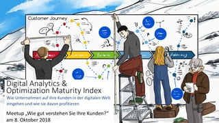 Digital Analytics &
Optimization Maturity Index
Meetup „Wie gut verstehen Sie Ihre Kunden?“
am 8. Oktober 2018
Wie Unternehmen auf ihre Kunden in der digitalen Welt
eingehen und wie sie davon profitieren
 