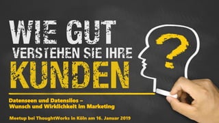Meetup bei ThoughtWorks in Köln am 16. Januar 2019
Datenseen und Datensilos –
Wunsch und Wirklichkeit im Marketing
 