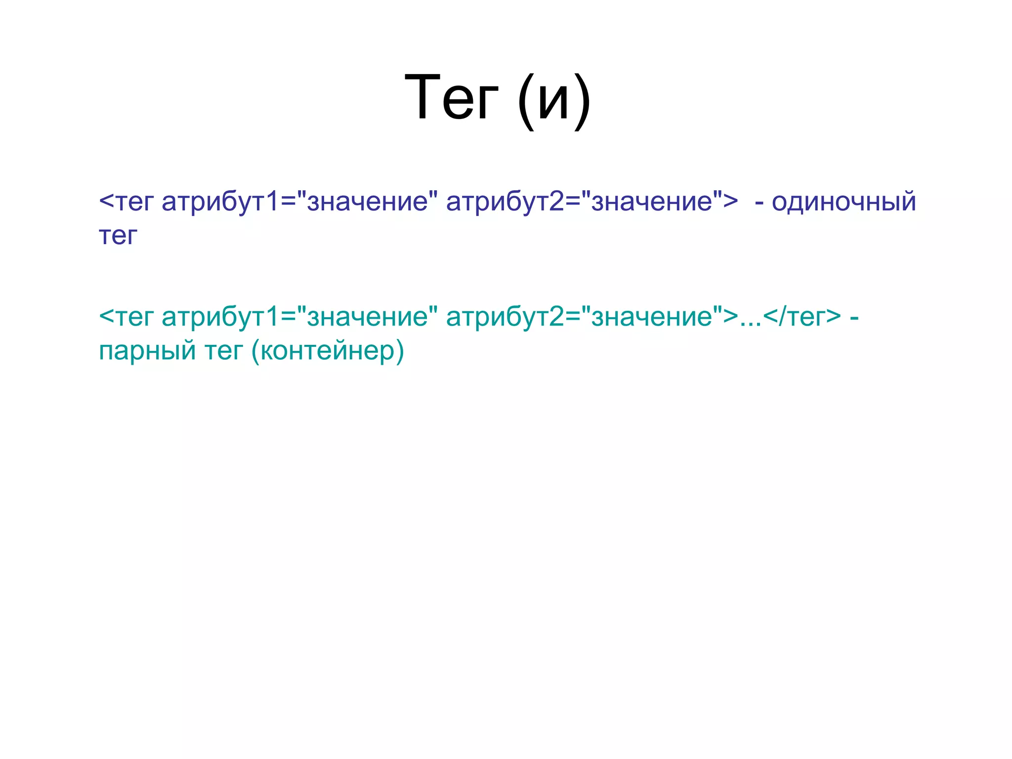 Тег (и)
<тег атрибут1="значение" атрибут2="значение"> - одиночный
тег

<тег атрибут1="значение" атрибут2="значение">...</тег> -
парный тег (контейнер)
 