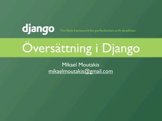 Översättning i Django
         Mikael Moutakis
    mikaelmoutakis@gmail.com
 