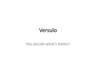 Versulo

You decide what’s better!
 