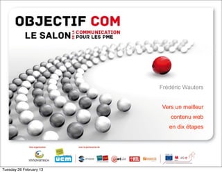 Frédéric Wauters


                             Vers un meilleur

                         @       contenu web
                                en dix étapes




Tuesday 26 February 13
 