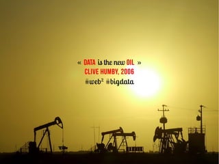 « DATA is the new OIL   »
  Clive Humby, 2006
  #web² #bigdata
 