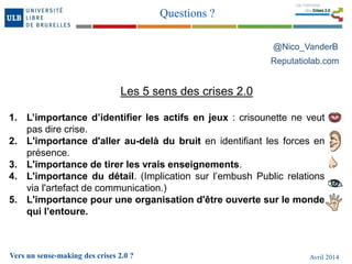 Vers un sense-making des crises 2.0 ? Avril 2014
Questions ?
Les 5 sens des crises 2.0
1. L’importance d’identifier les ac...