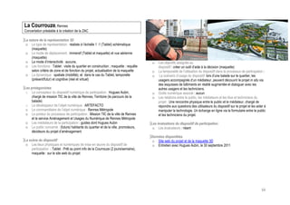 La Courrouze, Rennes
Concertation préalable à la création de la ZAC

La nature de la représentation 3D
 o Le type de représentation : réaliste à l’échelle 1 :1 (Tablet) schématique
     (maquette)
 o Le mode de déplacement : immersif (Tablet et maquette) et vue aérienne
     (maquette)
 o Le mode d’interactivité : aucune,                                                  o    Les objectifs assignés au
 o Les fonctions : Tablet : visite du quartier en construction ; maquette : requête        dispositif : créer un outil d’aide à la décision (maquette)
     selon critère de zone et de fonction du projet, actualisation de la maquette     o    La temporalité de l’utilisation du dispositif dans le processus de participation :
 o La dynamique : spatiale (mobilité), et dans le cas du Tablet, temporelle           o     Le scénario d’usage du dispositif: lors d’une balade sur le quartier, les
     (présent/futur) et cognitive (réel et virtuel)                                        usagers accompagnés d’un médiateur, peuvent découvrir le projet in situ via
                                                                                           des esquisses de bâtiments en réalité augmentée et dialoguer avec les
Les protagonistes                                                                          autres usagers et les techniciens.
 o Le concepteur du dispositif numérique de participation : Hugues Aubin,             o    Outils numérique associé : aucun
     chargé de mission TIC de la ville de Rennes, Territoire (le parcours de la       o    Les relations entre le public, les médiateurs et les élus et techniciens du
     balade)                                                                               projet : Une rencontre physique entre le public et le médiateur, chargé de
 o Le développeur de l’objet numérique : ARTEFACTO                                         répondre aux questions des utilisateurs du dispositif sur le projet et les aider à
 o Le commanditaire de l’objet numérique : Rennes Métropole                                manipuler la technologie. Un échange en ligne via le formulaire entre le public
 o Le porteur du processus de participation : Mission TIC de la ville de Rennes            et les techniciens du projet.
     et le service Aménagement et Usages du Numérique de Rennes Métropole
 o Les médiateurs de la participation : guides dont Hugues Aubin                      Les évaluations du dispositif de participation
 o Le public concerné : (futurs) habitants du quartier et de la ville, promoteurs,     o Les évaluateurs : néant
     décideurs du projet d’aménagement
                                                                                      Données disponibles
La scène du dispositif                                                                 o Site web du projet et de la maquette 3D
 o Les lieux physiques et numériques de mise en œuvre du dispositif de                 o Entretien avec Hugues Aubin, le 30 septembre 2011
     participation : Tablet : Prêt au point info de la Courrouze (2 jours/semaine),
     maquette : sur le site web du projet




                                                                                                                                                                          64
 