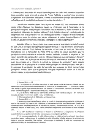 Vers un urbanisme participatif augmenté ?
« En Amérique du Nord ont été mis au point depuis longtemps des codes écrits permettant d’organiser
toute négociation, quelle qu’en soit la nature. En France, l’arbitraire le plus total règne en matière
d’organisation de la délibération participative. Comme si la confrontation physique des interlocuteurs
suffisait à garantir la possibilité d’une discussion organisée et productive. » 10

         La codification sera effectuée en France à partir des années 1990. Mais contrairement à leurs
voisins d’Outre-Atlantique, les législateurs français ne s’intéressent pas à l’organisation de la
participation mais plutôt à ses principes : concertation avec les habitants11 ; droit d’information et de
participation à l’élaboration des décisions publiques12 ; droit d’initiative citoyenne13. L’opérationnalité de
ces principes reste en suspens car, d’une part « tout se passe comme s’il s’agissait de faire droit à cette
participation au niveau des principes sans préciser véritablement le contenu de cette obligation »14, et
d’autre part, peu de moyens ont été pensés pour accompagner ce processus participatif15.

         Malgré les différences d’appropriation et de mise en œuvre de la participation entre la France et
les Etats-Unis, la conception de la participation apparait identique : il s’agit d’inclure les citoyens dans
les décisions politiques. C’est d’ailleurs, la conception qui est mise en avant par l’Association
Internationale pour la Participation du Public (IAP2) qui définie les valeurs essentielles pour la
participation comme universelles « au-delà des frontières nationales, culturelles et religieuses ». Ces
valeurs au nombre de sept posent en partie les mêmes principes que ceux des législateurs français16
mais l’IAP2 insiste « sur le principe que la contribution du public peut influencer la décision » et met en
avant des principes qui se réfèrent à la méthode du processus de participation17 parmi lesquels
l’autodéfinition par les participants de la manière dont ils participent. Ce dernier principe qui pose que «
le processus de participation du public doit permettre aux personnes de définir comment elles
participent » revient à définir que les participants n’ont pas simplement un pouvoir sur la prise de
décision mais sur le processus de participation lui-même.




          10 Blondiaux, 2010 – p.102
          11 La loi d’orientation de 1991 relative à la politique de la ville pose le principe de concertation préalable avec les
habitants pour toute action qui modifie substantiellement les conditions de vie dans les quartiers ; La loi Barnier du 2 février
1995 relative aux grands projets d’infrastructure ayant une incidence sur l’environnement ; La loi SRU de décembre 2000
rend la concertation obligatoire à l’élaboration des Plans Locaux d’Urbanisme.
          12 La loi de Février 1995 relative à l’administration territoriale inscrit le droit des citoyens à être informés et
consultés ; Charte de l’environnement de 2005 à valeur constitutionnelle.
          13 Réforme constitutionnelle de 2003 relative au référendum local.
          14 Blondiaux, 2010 – p.17
          15 Nous en comptons trois de différentes natures les conseils de développement représentant la société civile et
ayant un rôle consultatif (Loi Voynet de Juin 1999 relative à l’aménagement territoriale et au Développement Durable) ; les
conseils de quartiers obligatoire pour les villes de plus de 80 000 habitants (Loi « démocratie de proximité » de 2002) ; et la
Commission Nationale du Débat Public (CNDP), autorité administrative indépendante, devant encadrer les débats et crée en
2002.
          16 « Le public devrait pouvoir s’exprimer sur les décisions qui touchent sa vie. » ; « Le processus de participation
du public doit fournir aux participants l’information nécessaire pour une participation significative.»
          17 « Le processus de participation du public doit communiquer les intérêts de tous les participants et prendre en
compte leurs besoins. » « Le processus de participation du public doit solliciter et faciliter activement la participation de
toutes les personnes susceptibles d’être touchées. » « Le processus de participation du public doit communiquer aux
participants l’incidence de leur contribution sur la décision. »



          9
 