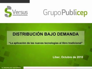 DISTRIBUCIÓN BAJO DEMANDA “ La aplicación de las nuevas tecnologías al libro tradicional” Liber, Octubre de 2010 